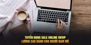 Tuyển Dụng Sale Online OKVIP Lương Cao Dành Cho Người Đam Mê